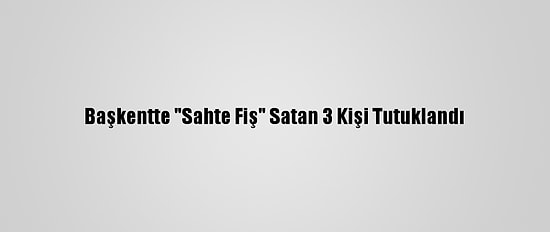 Başkentte "Sahte Fiş" Satan 3 Kişi Tutuklandı