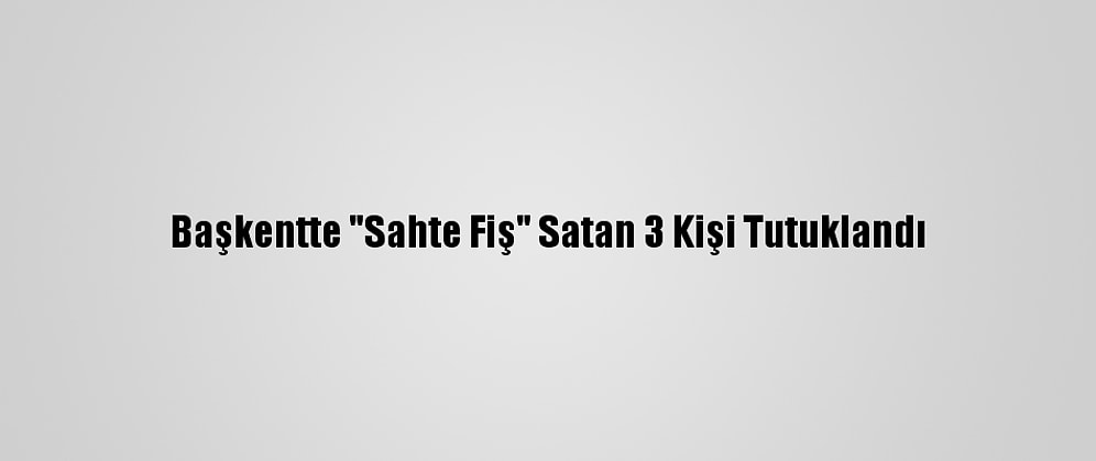 Başkentte "Sahte Fiş" Satan 3 Kişi Tutuklandı