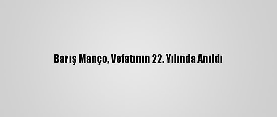 Barış Manço, Vefatının 22. Yılında Anıldı