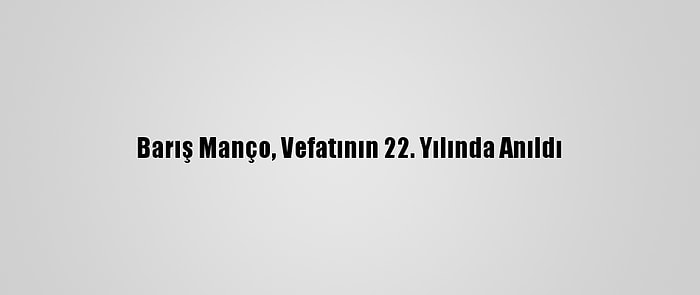 Barış Manço, Vefatının 22. Yılında Anıldı