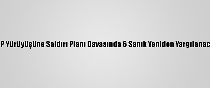 CHP Yürüyüşüne Saldırı Planı Davasında 6 Sanık Yeniden Yargılanacak