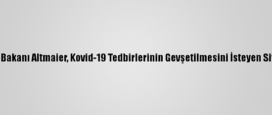 Almanya Ekonomi Bakanı Altmaier, Kovid-19 Tedbirlerinin Gevşetilmesini İsteyen Siyasetçileri Uyardı