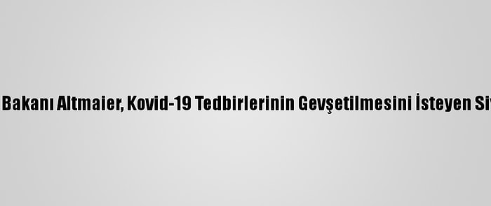 Almanya Ekonomi Bakanı Altmaier, Kovid-19 Tedbirlerinin Gevşetilmesini İsteyen Siyasetçileri Uyardı