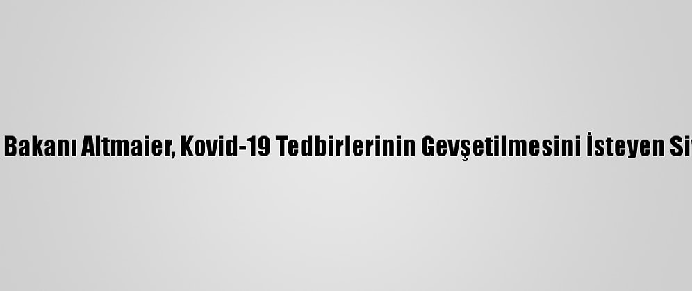 Almanya Ekonomi Bakanı Altmaier, Kovid-19 Tedbirlerinin Gevşetilmesini İsteyen Siyasetçileri Uyardı