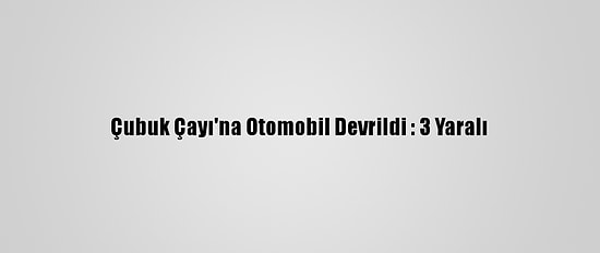 Çubuk Çayı'na Otomobil Devrildi : 3 Yaralı