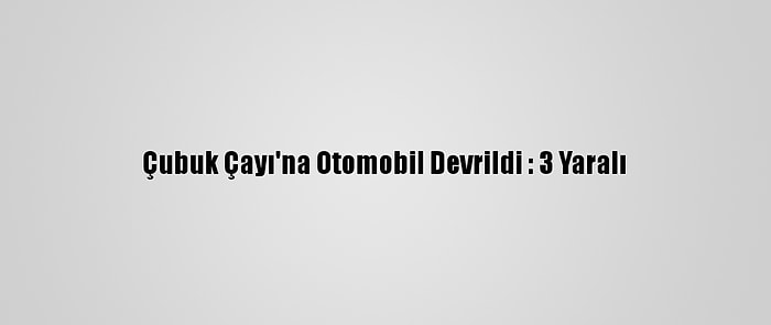 Çubuk Çayı'na Otomobil Devrildi : 3 Yaralı