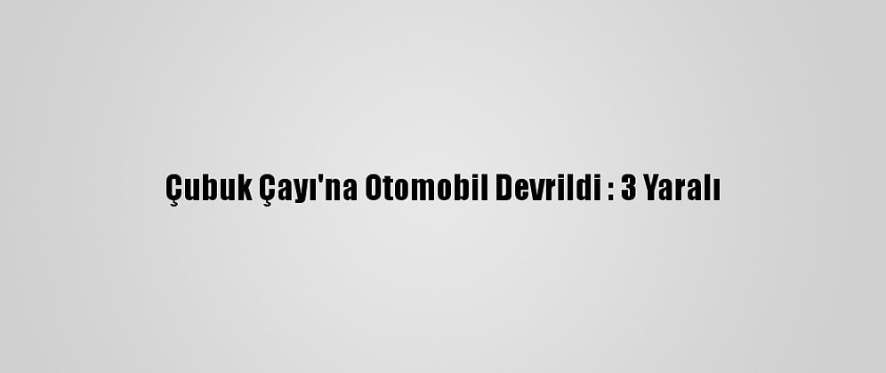 Çubuk Çayı'na Otomobil Devrildi : 3 Yaralı