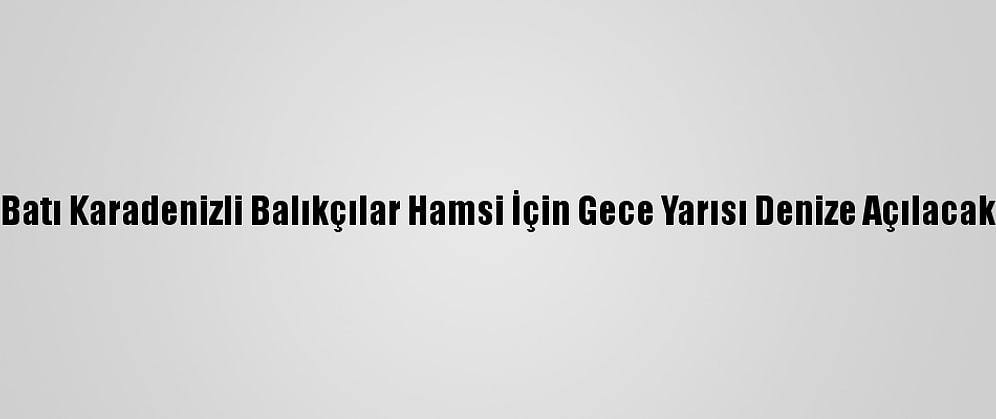 Batı Karadenizli Balıkçılar Hamsi İçin Gece Yarısı Denize Açılacak