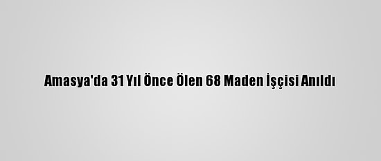 Amasya'da 31 Yıl Önce Ölen 68 Maden İşçisi Anıldı