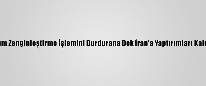 ABD, Uranyum Zenginleştirme İşlemini Durdurana Dek İran'a Yaptırımları Kaldırmayacak