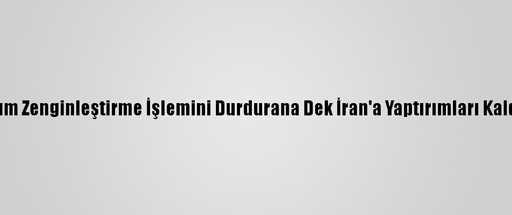 ABD, Uranyum Zenginleştirme İşlemini Durdurana Dek İran'a Yaptırımları Kaldırmayacak