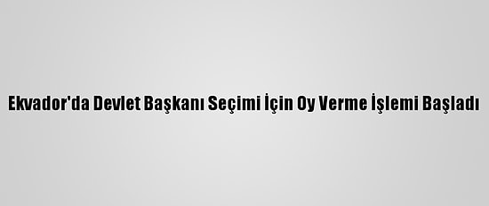 Ekvador'da Devlet Başkanı Seçimi İçin Oy Verme İşlemi Başladı