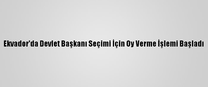 Ekvador'da Devlet Başkanı Seçimi İçin Oy Verme İşlemi Başladı