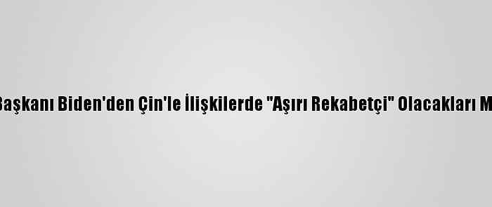 ABD Başkanı Biden'den Çin'le İlişkilerde "Aşırı Rekabetçi" Olacakları Mesajı