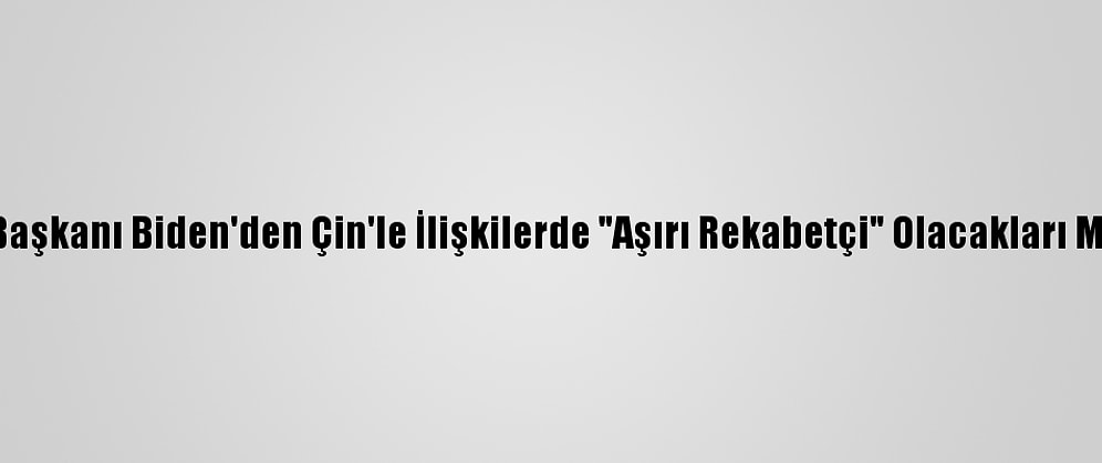 ABD Başkanı Biden'den Çin'le İlişkilerde "Aşırı Rekabetçi" Olacakları Mesajı