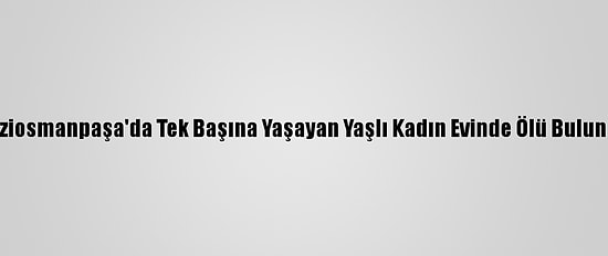 Gaziosmanpaşa'da Tek Başına Yaşayan Yaşlı Kadın Evinde Ölü Bulundu