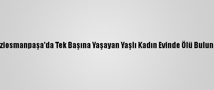 Gaziosmanpaşa'da Tek Başına Yaşayan Yaşlı Kadın Evinde Ölü Bulundu