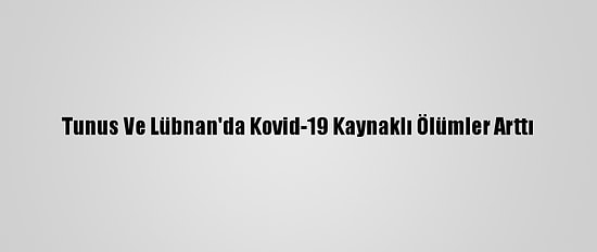 Tunus Ve Lübnan'da Kovid-19 Kaynaklı Ölümler Arttı