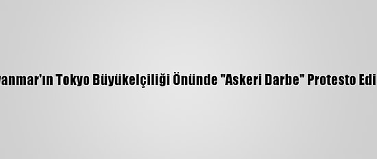 Myanmar'ın Tokyo Büyükelçiliği Önünde "Askeri Darbe" Protesto Edildi