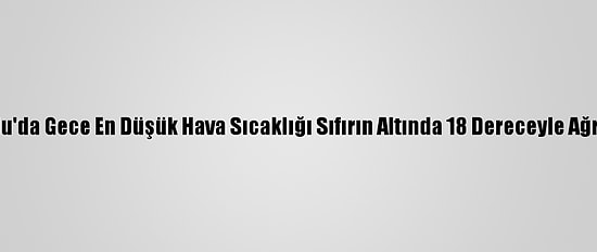 Doğu Anadolu'da Gece En Düşük Hava Sıcaklığı Sıfırın Altında 18 Dereceyle Ağrı'da Ölçüldü