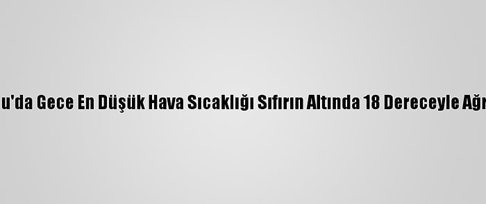 Doğu Anadolu'da Gece En Düşük Hava Sıcaklığı Sıfırın Altında 18 Dereceyle Ağrı'da Ölçüldü