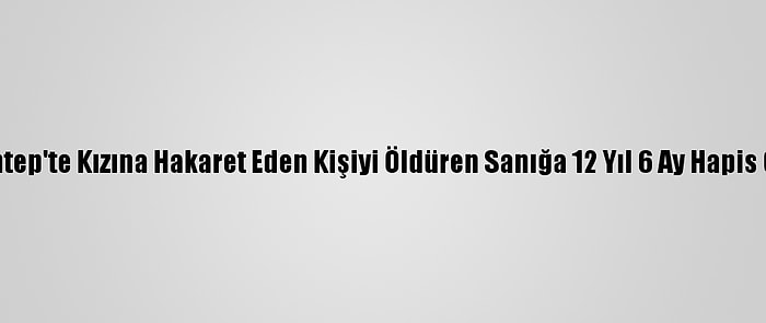 Gaziantep'te Kızına Hakaret Eden Kişiyi Öldüren Sanığa 12 Yıl 6 Ay Hapis Cezası