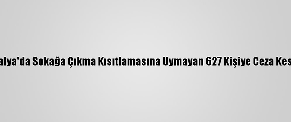 Antalya'da Sokağa Çıkma Kısıtlamasına Uymayan 627 Kişiye Ceza Kesildi