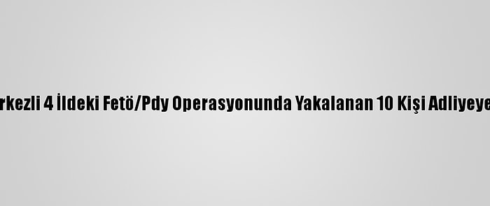 Samsun Merkezli 4 İldeki Fetö/Pdy Operasyonunda Yakalanan 10 Kişi Adliyeye Sevk Edildi