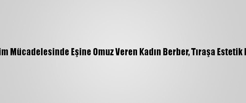 Geçim Mücadelesinde Eşine Omuz Veren Kadın Berber, Tıraşa Estetik Kattı