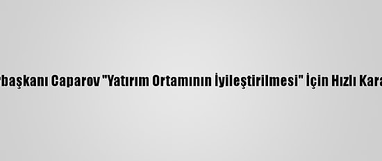 Kırgızistan Cumhurbaşkanı Caparov "Yatırım Ortamının İyileştirilmesi" İçin Hızlı Karar Alınmasını İstedi
