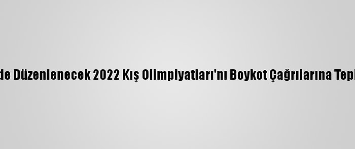 Çin, Pekin'de Düzenlenecek 2022 Kış Olimpiyatları'nı Boykot Çağrılarına Tepki Gösterdi