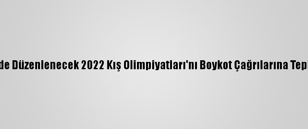 Çin, Pekin'de Düzenlenecek 2022 Kış Olimpiyatları'nı Boykot Çağrılarına Tepki Gösterdi