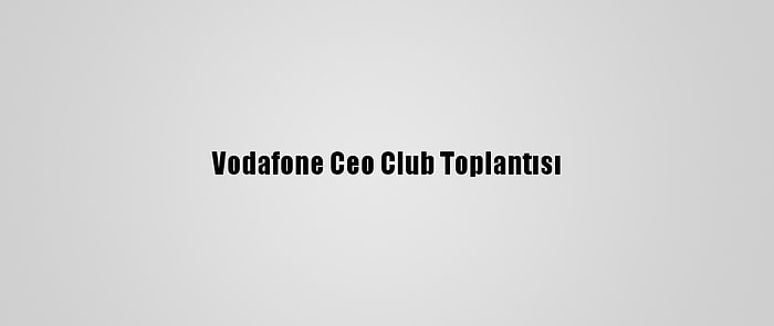 Vodafone Ceo Club Toplantısı