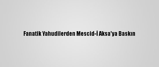 Fanatik Yahudilerden Mescid-İ Aksa'ya Baskın