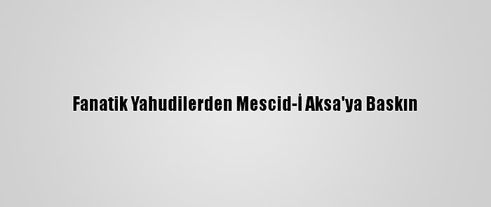 Fanatik Yahudilerden Mescid-İ Aksa'ya Baskın