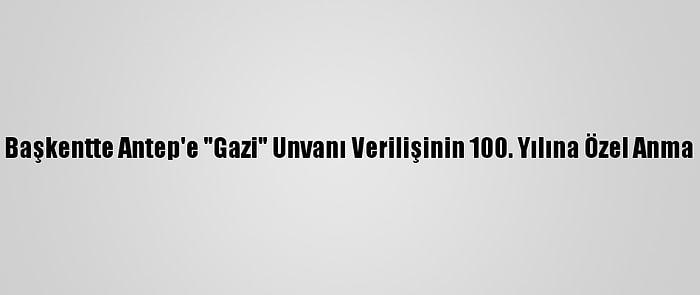 Başkentte Antep'e "Gazi" Unvanı Verilişinin 100. Yılına Özel Anma