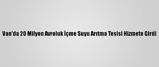 Van'da 20 Milyon Avroluk İçme Suyu Arıtma Tesisi Hizmete Girdi