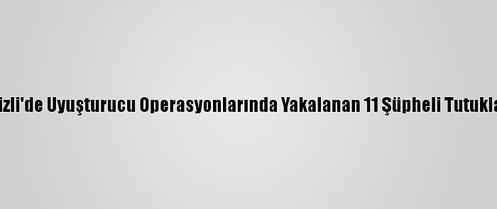 Denizli'de Uyuşturucu Operasyonlarında Yakalanan 11 Şüpheli Tutuklandı