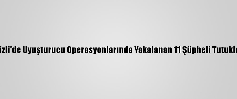 Denizli'de Uyuşturucu Operasyonlarında Yakalanan 11 Şüpheli Tutuklandı
