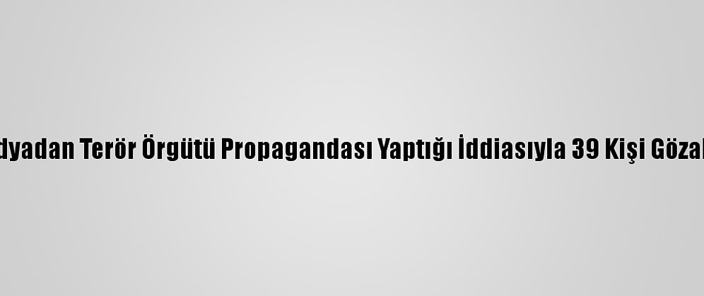 Sosyal Medyadan Terör Örgütü Propagandası Yaptığı İddiasıyla 39 Kişi Gözaltına Alındı