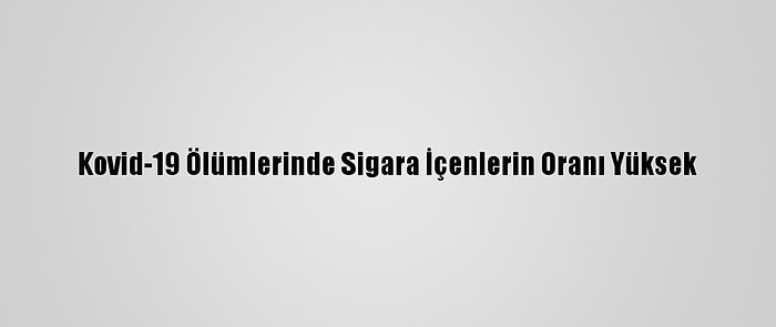 Kovid-19 Ölümlerinde Sigara İçenlerin Oranı Yüksek