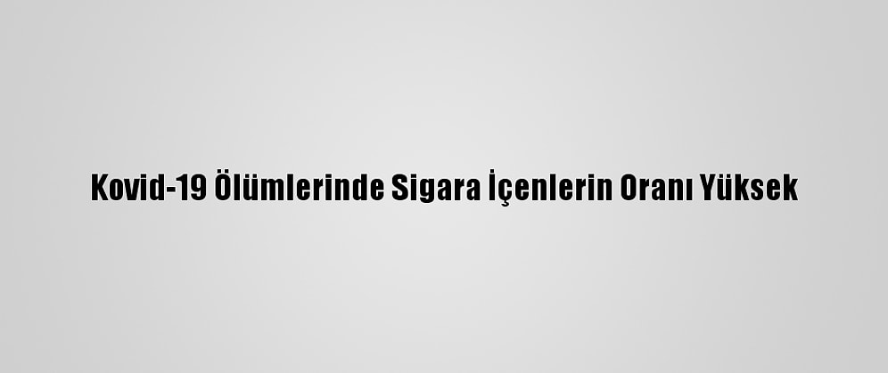 Kovid-19 Ölümlerinde Sigara İçenlerin Oranı Yüksek