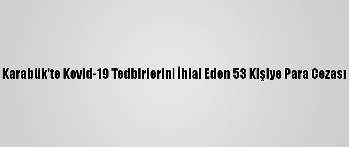 Karabük'te Kovid-19 Tedbirlerini İhlal Eden 53 Kişiye Para Cezası