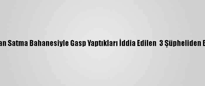 Yozgat'ta Saman Satma Bahanesiyle Gasp Yaptıkları İddia Edilen  3 Şüpheliden Biri Tutuklandı