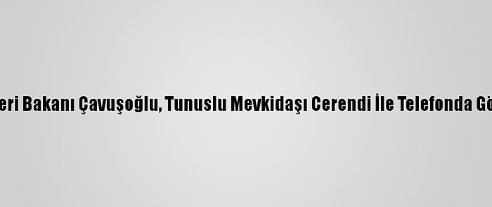 Dışişleri Bakanı Çavuşoğlu, Tunuslu Mevkidaşı Cerendi İle Telefonda Görüştü