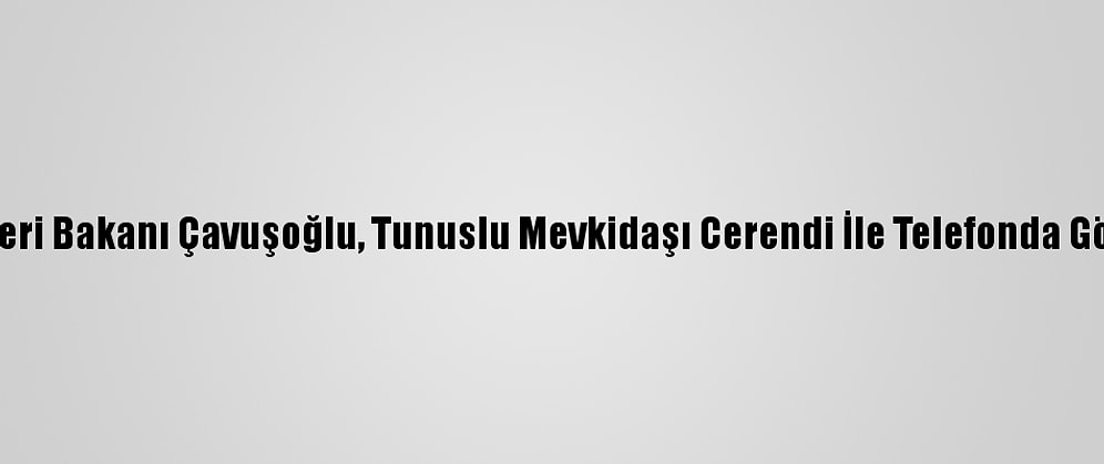 Dışişleri Bakanı Çavuşoğlu, Tunuslu Mevkidaşı Cerendi İle Telefonda Görüştü