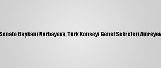 Özbekistan Senato Başkanı Narbayeva, Türk Konseyi Genel Sekreteri Amreyev İle Görüştü