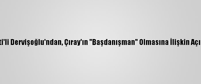 İyi Parti'li Dervişoğlu'ndan, Çıray'ın "Başdanışman" Olmasına İlişkin Açıklama: