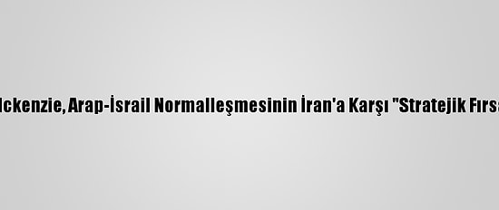 Centcom Komutanı Mckenzie, Arap-İsrail Normalleşmesinin İran'a Karşı "Stratejik Fırsat" Olduğunu Söyledi