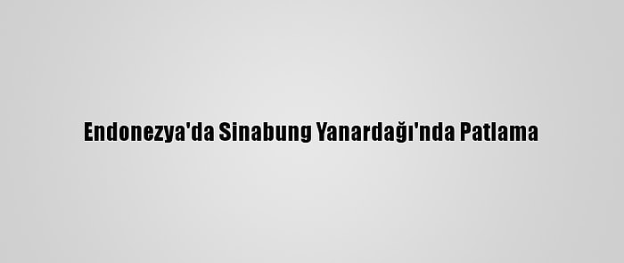 Endonezya'da Sinabung Yanardağı'nda Patlama